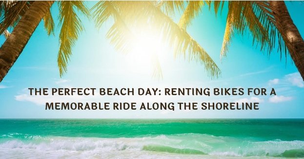  The Perfect Beach Day: Renting Bikes for a Memorable Ride Along the Shoreline