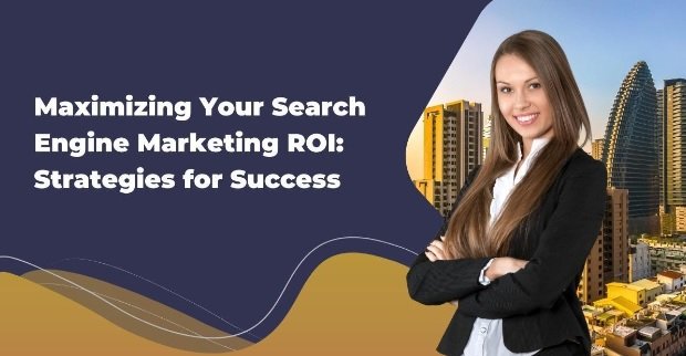  Maximizing Your Search Engine Marketing ROI: Strategies for Success
